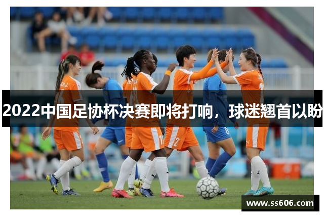 2022中国足协杯决赛即将打响，球迷翘首以盼