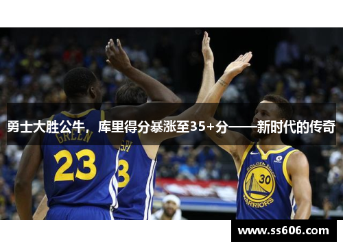 勇士大胜公牛，库里得分暴涨至35+分——新时代的传奇