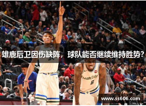 雄鹿后卫因伤缺阵，球队能否继续维持胜势？