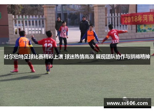 杜尔伯特足球比赛精彩上演 球迷热情高涨 展现团队协作与拼搏精神